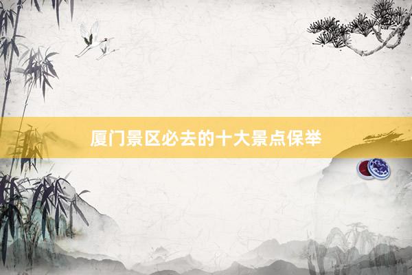 厦门景区必去的十大景点保举